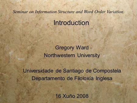 Gregory Ward Northwestern University Universidade de Santiago de Compostela Departamento de Filoloxía Inglesa 16 Xuño 2008 Seminar on Information Structure.