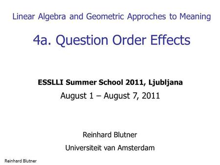 Reinhard Blutner 1 Linear Algebra and Geometric Approches to Meaning 4a. Question Order Effects Reinhard Blutner Universiteit van Amsterdam ESSLLI Summer.