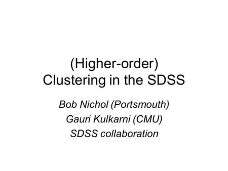 (Higher-order) Clustering in the SDSS Bob Nichol (Portsmouth) Gauri Kulkarni (CMU) SDSS collaboration.
