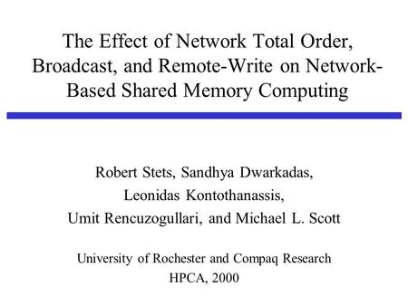 The Effect of Network Total Order, Broadcast, and Remote-Write on Network- Based Shared Memory Computing Robert Stets, Sandhya Dwarkadas, Leonidas Kontothanassis,