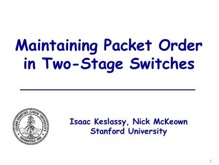 1 Maintaining Packet Order in Two-Stage Switches Isaac Keslassy, Nick McKeown Stanford University.
