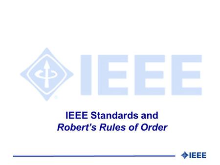 IEEE Standards and Roberts Rules of Order. IEEE Standards and Roberts Rules of Order l History l Principles l Definitions l Order of Business l Motions.