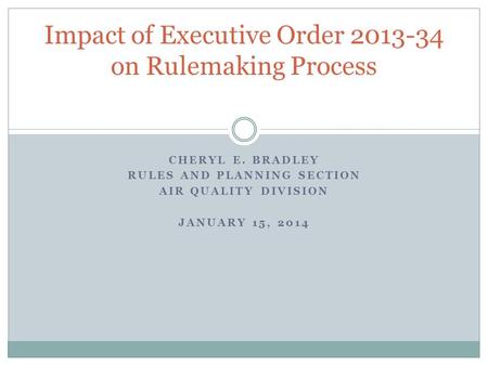 CHERYL E. BRADLEY RULES AND PLANNING SECTION AIR QUALITY DIVISION JANUARY 15, 2014 Impact of Executive Order 2013-34 on Rulemaking Process.