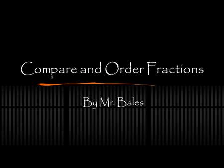Compare and Order Fractions By Mr. Bales Objective By the end of the lesson, you will be able to compare and order simple fractions. Standard 4NS1.9.