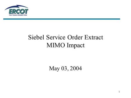 1 Siebel Service Order Extract MIMO Impact May 03, 2004.
