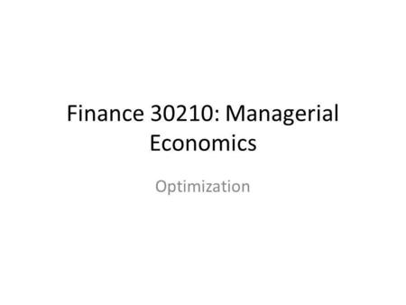 Finance 30210: Managerial Economics Optimization.