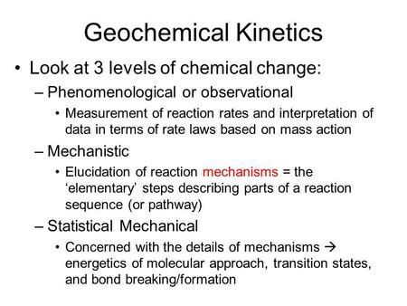 Geochemical Kinetics Look at 3 levels of chemical change: