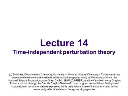 Lecture 14 Time-independent perturbation theory (c) So Hirata, Department of Chemistry, University of Illinois at Urbana-Champaign. This material has been.