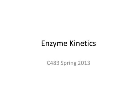 Enzyme Kinetics C483 Spring 2013.