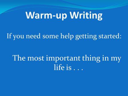 Warm-up Writing If you need some help getting started: The most important thing in my life is...