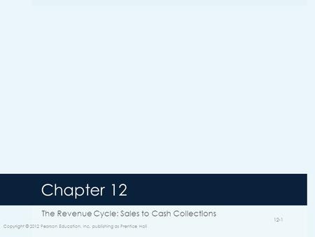 Chapter 12 The Revenue Cycle: Sales to Cash Collections Copyright © 2012 Pearson Education, Inc. publishing as Prentice Hall 12-1.