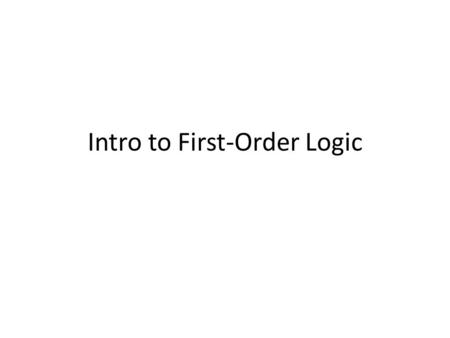 Intro to First-Order Logic. Propositional Logic Propositional Logic is a language for creating functions that take N binary values (true or false) as.