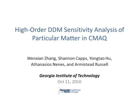 High-Order DDM Sensitivity Analysis of Particular Matter in CMAQ Wenxian Zhang, Shannon Capps, Yongtao Hu, Athanasios Nenes, and Armistead Russell Georgia.