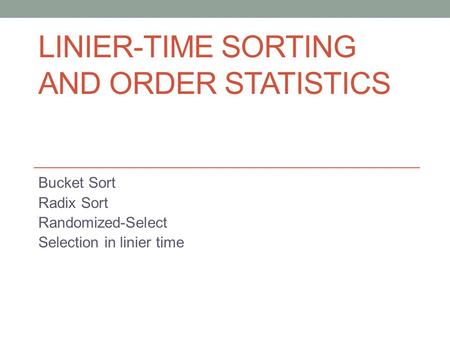 LINIER-TIME SORTING AND ORDER STATISTICS Bucket Sort Radix Sort Randomized-Select Selection in linier time.