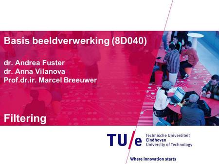 Basis beeldverwerking (8D040) dr. Andrea Fuster dr. Anna Vilanova Prof.dr.ir. Marcel Breeuwer Filtering.