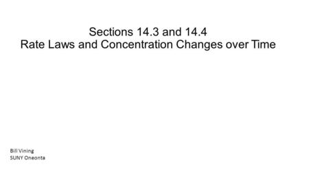 Sections 14.3 and 14.4 Rate Laws and Concentration Changes over Time Bill Vining SUNY Oneonta.