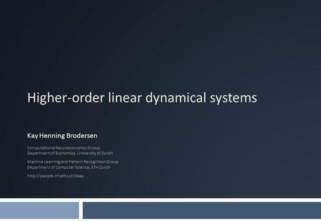 Higher-order linear dynamical systems Kay Henning Brodersen Computational Neuroeconomics Group Department of Economics, University of Zurich Machine Learning.