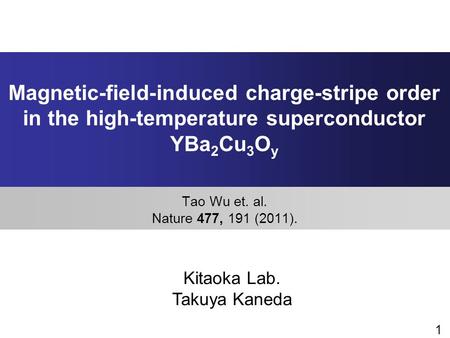Magnetic-field-induced charge-stripe order in the high-temperature superconductor YBa2Cu3Oy Tao Wu et. al. Nature 477, 191 (2011). Kitaoka Lab. Takuya.