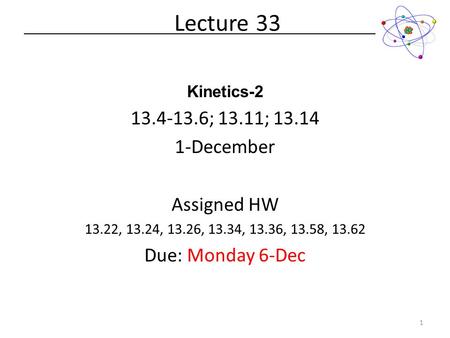Kinetics-2 13.4-13.6; 13.11; 13.14 1-December Assigned HW 13.22, 13.24, 13.26, 13.34, 13.36, 13.58, 13.62 Due: Monday 6-Dec Lecture 33 1.