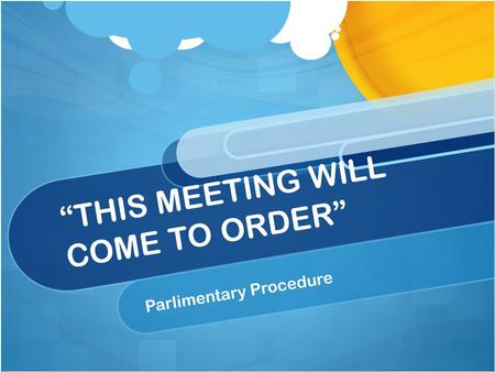 THIS MEETING WILL COME TO ORDER Parlimentary Procedure.