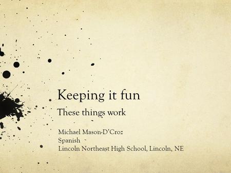 Keeping it fun These things work Michael Mason-DCroz Spanish Lincoln Northeast High School, Lincoln, NE.