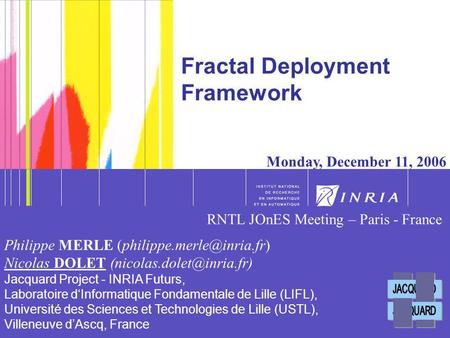 1 1 Fractal Deployment Framework Monday, December 11, 2006 Philippe MERLE Nicolas DOLET Jacquard Project.