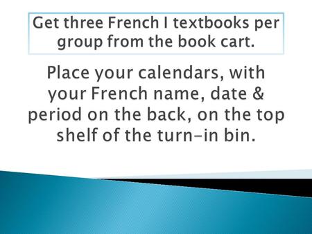 Get three French I textbooks per group from the book cart.