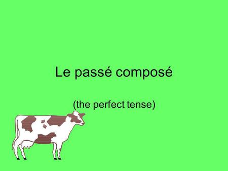 Le passé composé (the perfect tense). The perfect tense – Le passé composé In French you use the perfect tense (le passé composé) to say what you have.