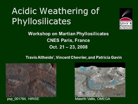 Acidic Weathering of Phyllosilicates Workshop on Martian Phyllosilicates CNES Paris, France Oct. 21 – 23, 2008 Travis Altheide *, Vincent Chevrier, and.