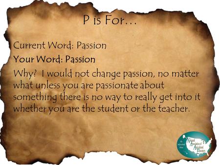 P is For… Current Word: Passion Your Word: Passion Why? I would not change passion, no matter what unless you are passionate about something there is no.