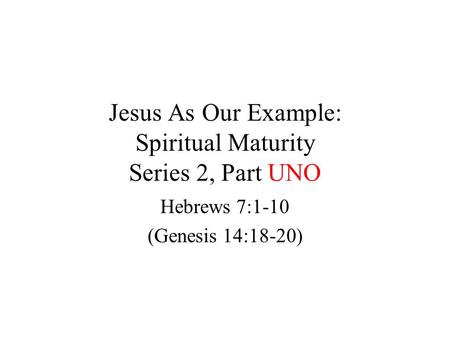 Jesus As Our Example: Spiritual Maturity Series 2, Part UNO Hebrews 7:1-10 (Genesis 14:18-20)