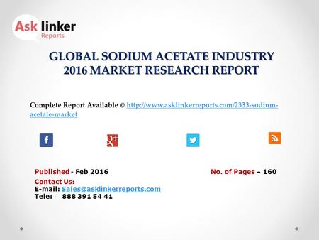 GLOBAL SODIUM ACETATE INDUSTRY 2016 MARKET RESEARCH REPORT Published - Feb 2016 Complete Report