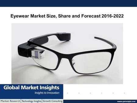 © 2016 Global Market Insights. All Rights Reserved www.gminsigts.com Eyewear Market Size, Share and Forecast 2016-2022.