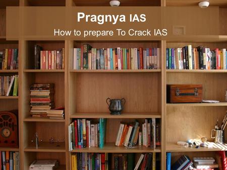 Pragnya IAS How to prepare To Crack IAS. Preparation Person Attitude Clear Planning Time Management Quick Grasping Power or Hard Working Always be positive.