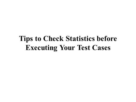 Tips to Check Statistics before Executing Your Test Cases.