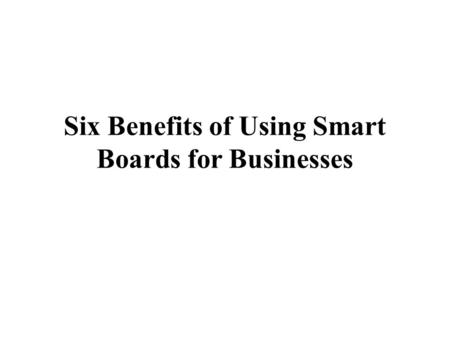 Six Benefits of Using Smart Boards for Businesses.