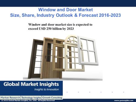 © 2016 Global Market Insights, Inc. USA. All Rights Reserved www.gminsights.com Window and Door Market Size, Share, Industry Outlook & Forecast 2016-2023.