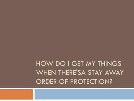 HOW DO I GET MY THINGS WHEN THERE'SA STAY AWAY ORDER OF PROTECTION?
