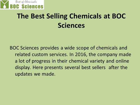 The Best Selling Chemicals at BOC Sciences BOC Sciences provides a wide scope of chemicals and related custom services. In 2016, the company made a lot.