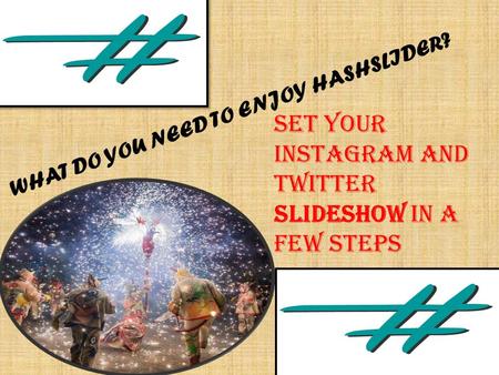 WHAT DO YOU NEED TO ENJOY HASHSLIDER? Set your Instagram and Twitter slideshow in a few steps.