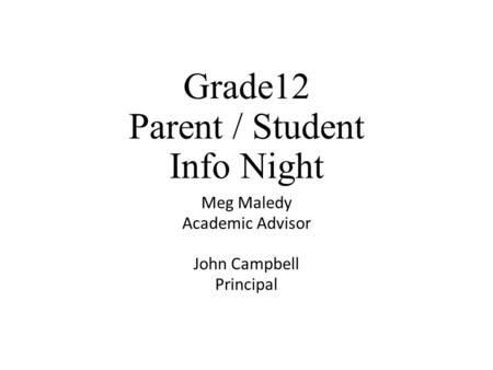 Grade12 Parent / Student Info Night Meg Maledy Academic Advisor John Campbell Principal.
