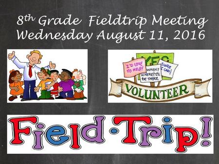 8 th Grade Fieldtrip Meeting Wednesday August 11, 2016.