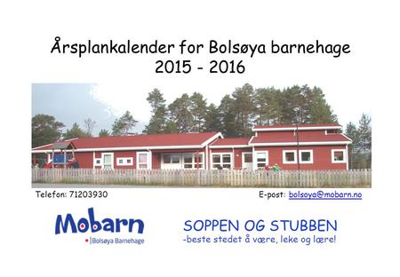 Årsplankalender for Bolsøya barnehage 2015 - 2016 Telefon: 71203930 E-post: SOPPEN OG STUBBEN -beste stedet å være,
