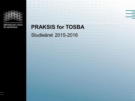 PRAKSIS for TOSBA Studieåret 2015-2016. Praksisinformasjon på HiOA-sidene https://student.hioa.no/informasjon-praksisstedene-lui Praksis for TOSBA studieåret.