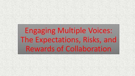 Engaging Multiple Voices: The Expectations, Risks, and Rewards of Collaboration.