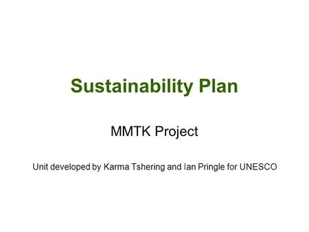 Sustainability Plan MMTK Project Unit developed by Karma Tshering and Ian Pringle for UNESCO.