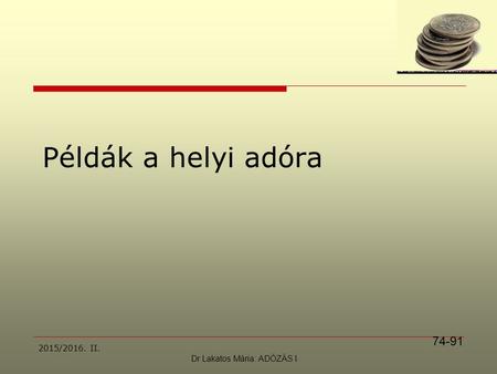 2015/2016. II. Példák a helyi adóra Dr Lakatos Mária: ADÓZÁS I. 74-91.