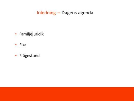 Inledning – Dagens agenda Familjejuridik Fika Frågestund.
