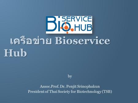 เครือข่าย Bioservice Hub by Assoc.Prof. Dr. Penjit Srinophakun President of Thai Society for Biotechnology (TSB)