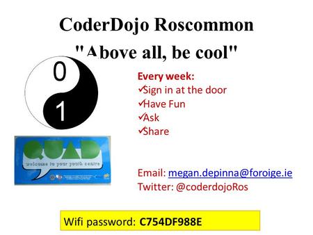 Every week: Sign in at the door Have Fun Ask Share   CoderDojo Roscommon Above.